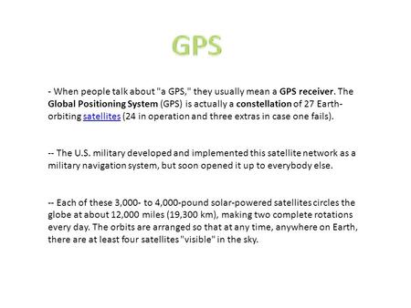 ­- When people talk about a GPS, they usually mean a GPS receiver. The Global Positioning System (GPS) is actually a constellation of 27 Earth- orbiting.