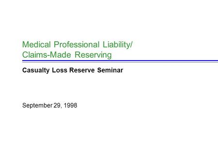 September 29, 1998 Medical Professional Liability/ Claims-Made Reserving Casualty Loss Reserve Seminar.