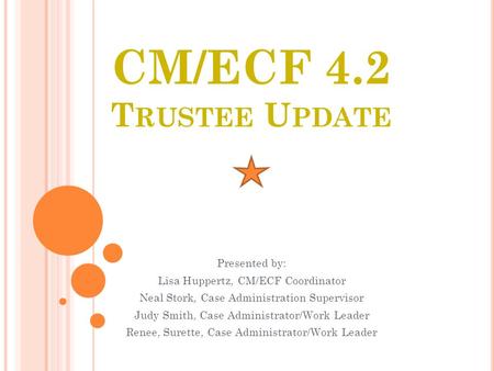 CM/ECF 4.2 T RUSTEE U PDATE Presented by: Lisa Huppertz, CM/ECF Coordinator Neal Stork, Case Administration Supervisor Judy Smith, Case Administrator/Work.