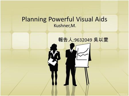 Planning Powerful Visual Aids Kushner,M. 報告人 :9632049 吳以雯.