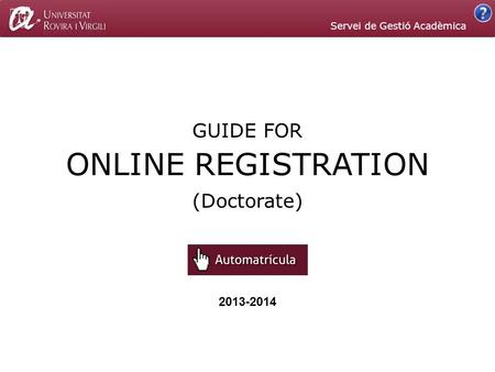 GUIDE FOR 2013-2014 (Doctorate) Servei de Gestió Acadèmica ONLINE REGISTRATION.