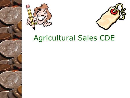 Agricultural Sales CDE. “So, What is Ag Sales?” It is: –Interactive –People Oriented –A growing segment of the agriculture industry It is NOT: –A prepared.