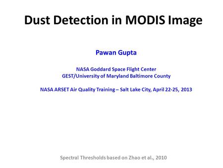 Dust Detection in MODIS Image Spectral Thresholds based on Zhao et al., 2010 Pawan Gupta NASA Goddard Space Flight Center GEST/University of Maryland Baltimore.