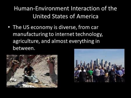 Human-Environment Interaction of the United States of America The US economy is diverse, from car manufacturing to internet technology, agriculture, and.