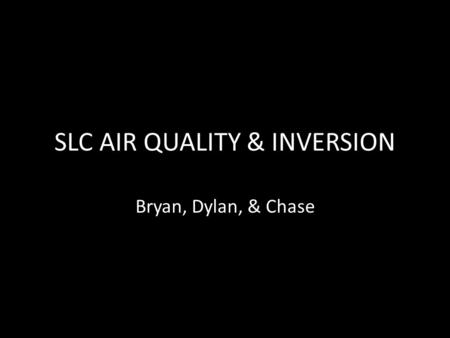 SLC AIR QUALITY & INVERSION Bryan, Dylan, & Chase.