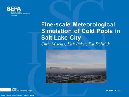 OAQPS Air Quality Modeling Group Fine-scale Meteorological Simulation of Cold Pools in Salt Lake City Chris Misenis, Kirk Baker, Pat Dolwick October 29,