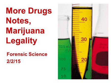 More Drugs Notes, Marijuana Legality Forensic Science 2/2/15.