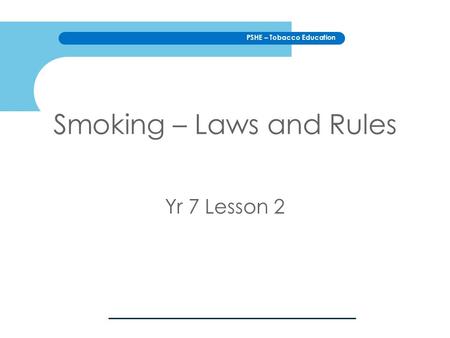 PSHE – Tobacco Education Smoking – Laws and Rules Yr 7 Lesson 2.