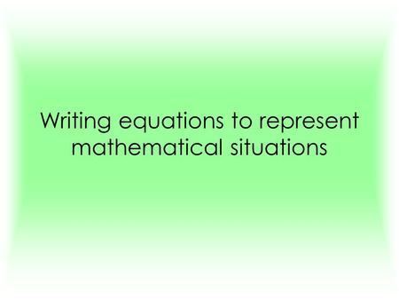 Writing equations to represent mathematical situations.