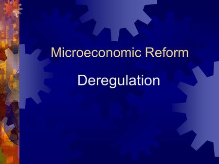 Microeconomic Reform Deregulation Deregulation of Markets comes under  Deregulation  Privatisation  Corporatisation.