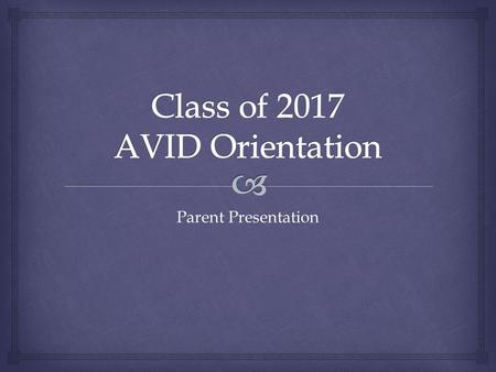 Parent Presentation.   To give students the skills required to be college ready  A consequence of AVID is that students will meet college eligibility.