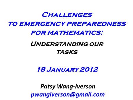 Challenges to emergency preparedness for mathematics: Understanding our tasks 18 January 2012 Patsy Wang-Iverson