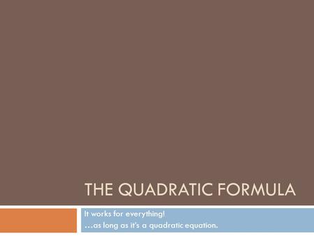 THE QUADRATIC FORMULA It works for everything! …as long as it’s a quadratic equation.
