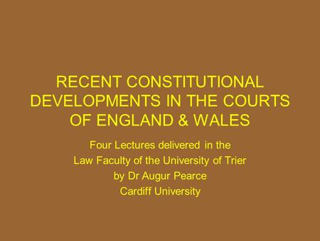 RECENT CONSTITUTIONAL DEVELOPMENTS IN THE COURTS OF ENGLAND & WALES Four Lectures delivered in the Law Faculty of the University of Trier by Dr Augur Pearce.