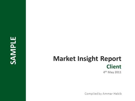 SAMPLE Market Insight Report Client 4 th May 2011 Compiled by Ammar Habib.