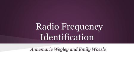 Radio Frequency Identification Annemarie Wegley and Emily Woesle.