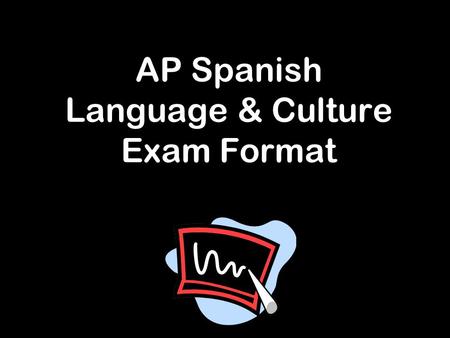 AP Spanish Language & Culture Exam Format. Exam – May 6, 2014 A.M. Make-up exam – Weds., May 21, P.M.** Duration – about 3 ½ hours with a silent 10 minute.
