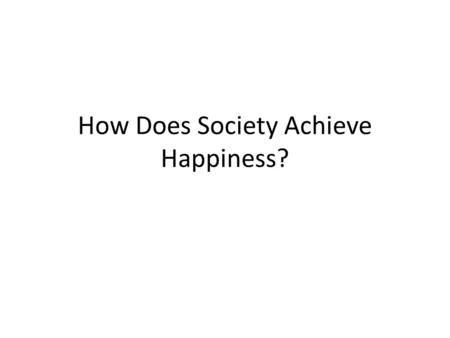 How Does Society Achieve Happiness?. If you had all power over the laws of a society, which three laws would you enact to create a place of happiness?