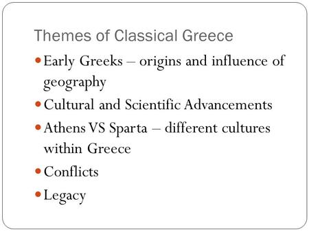Themes of Classical Greece Early Greeks – origins and influence of geography Cultural and Scientific Advancements Athens VS Sparta – different cultures.