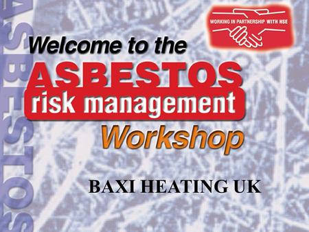 BAXI HEATING UK. Aims and objectives of the event Aim: to provide detailed information and guidance about the duty to manage asbestos in non-domestic.