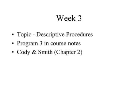 Week 3 Topic - Descriptive Procedures Program 3 in course notes Cody & Smith (Chapter 2)