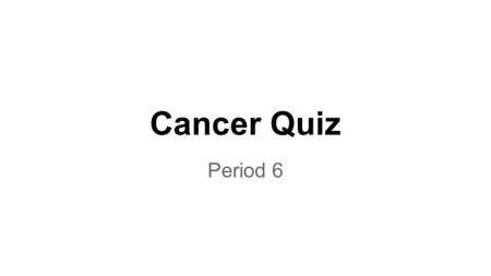 Cancer Quiz Period 6. What is Cancer? (definitions) ●1) What is cancer? o a) A disease o b) A group of over 100 diseases that have to do with uncontrolled.
