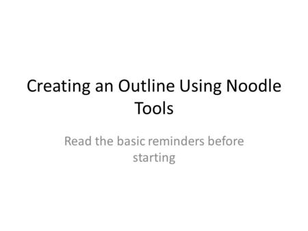Creating an Outline Using Noodle Tools Read the basic reminders before starting.