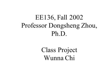 EE136, Fall 2002 Professor Dongsheng Zhou, Ph.D. Class Project Wunna Chi.