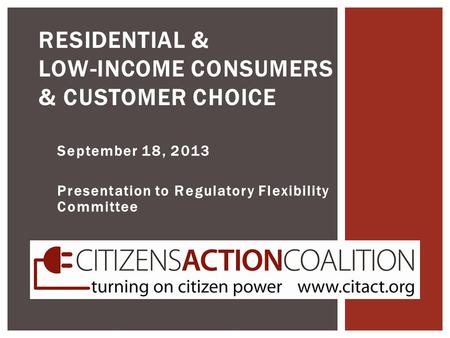 September 18, 2013 Presentation to Regulatory Flexibility Committee RESIDENTIAL & LOW-INCOME CONSUMERS & CUSTOMER CHOICE.