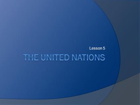 Lesson 5. Objectives  Review history behind creation of UN.  Identify goals of the UN.  Examine structure and function of UN organs.  Discuss role.