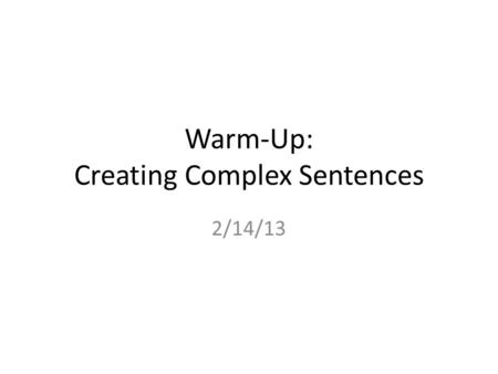 Warm-Up: Creating Complex Sentences 2/14/13. Use the following subordinators to combine the following sentence pairs into complex sentences.