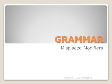 GRAMMAR Misplaced Modifiers 12/04/2010AcademicWritingSkills.