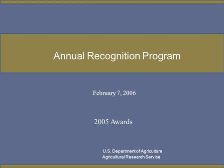 February 7, 2006 2005 Awards U.S. Department of Agriculture Agricultural Research Service Annual Recognition Program.