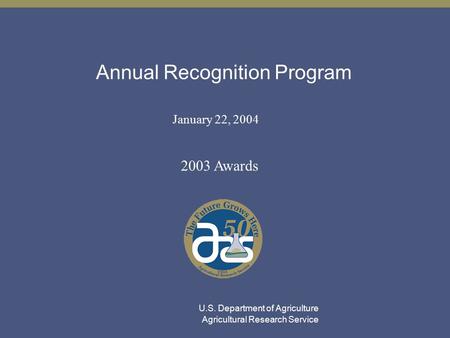 Annual Recognition Program January 22, 2004 2003 Awards U.S. Department of Agriculture Agricultural Research Service.