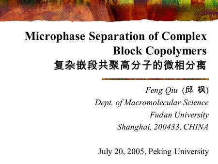 Microphase Separation of Complex Block Copolymers 复杂嵌段共聚高分子的微相分离 Feng Qiu ( 邱 枫 ) Dept. of Macromolecular Science Fudan University Shanghai, 200433, CHINA.