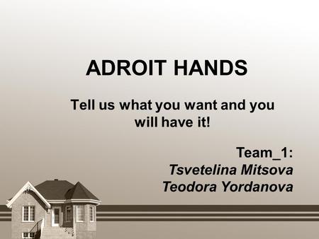 ADROIT HANDS Tell us what you want and you will have it! Team_1: Tsvetelina Mitsova Teodora Yordanova.
