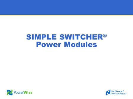 SIMPLE SWITCHER ® Power Modules. 2 Target Customers Products What is Simple Switcher ® Power Modules? Design Novice Design Generalist Simple Switcher.