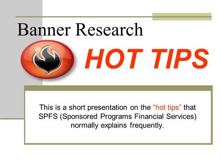 Banner Research This is a short presentation on the “hot tips” that SPFS (Sponsored Programs Financial Services) normally explains frequently. HOT TIPS.