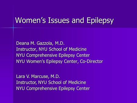 Women’s Issues and Epilepsy Deana M. Gazzola, M.D. Instructor, NYU School of Medicine NYU Comprehensive Epilepsy Center NYU Women’s Epilepsy Center, Co-Director.