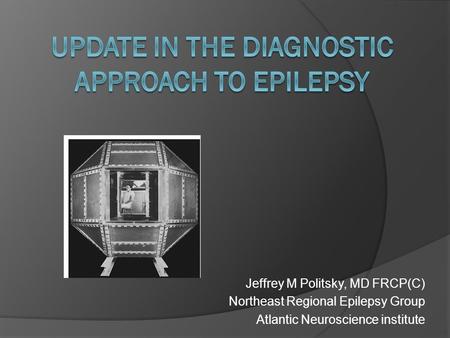 Jeffrey M Politsky, MD FRCP(C) Northeast Regional Epilepsy Group Atlantic Neuroscience institute.