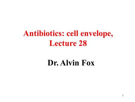 1 Dr. Alvin Fox Antibiotics: cell envelope, Lecture 28.