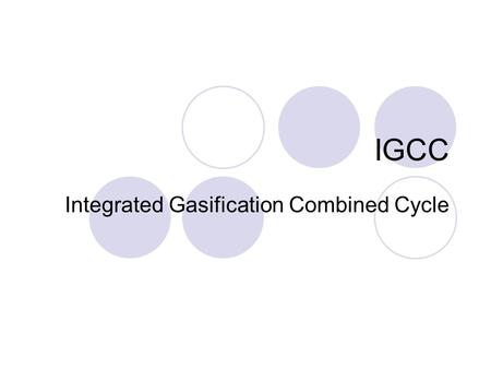 IGCC Integrated Gasification Combined Cycle. IGCC - Industry Coal based IGCC plants went through an important development stage during the 1990s Grew.