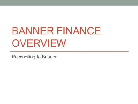 BANNER FINANCE OVERVIEW Reconciling to Banner. Access to Banner Finance Access to Banner Finance is needed to: View a department’s financial activity.