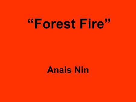 “Forest Fire” Anais Nin.
