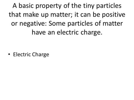 A basic property of the tiny particles that make up matter; it can be positive or negative: Some particles of matter have an electric charge. Electric.