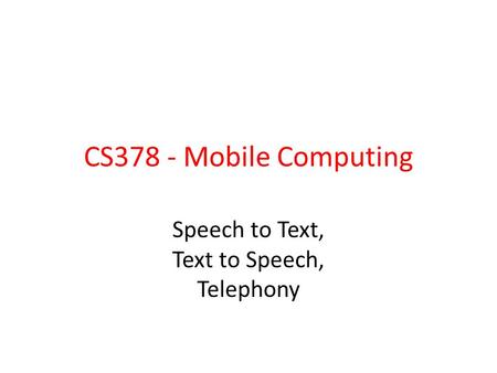 CS378 - Mobile Computing Speech to Text, Text to Speech, Telephony.