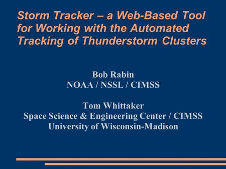Storm Tracker – a Web-Based Tool for Working with the Automated Tracking of Thunderstorm Clusters Bob Rabin NOAA / NSSL / CIMSS Tom Whittaker Space Science.