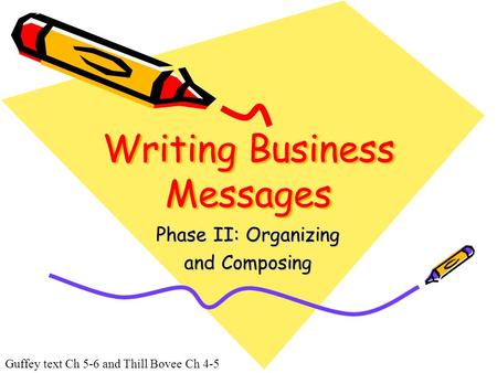 Guffey text Ch 5-6 and Thill Bovee Ch 4-5 Writing Business Messages Phase II: Organizing and Composing.