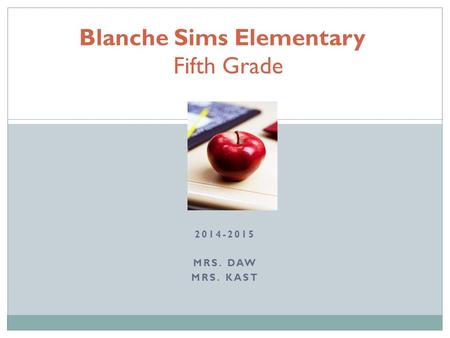 2014-2015 MRS. DAW MRS. KAST Blanche Sims Elementary Fifth Grade.