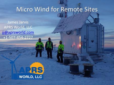 Micro Wind for Remote Sites James Jarvis APRS World, LLC +1-507-454-2727.